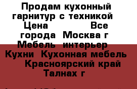 Продам кухонный гарнитур с техникой › Цена ­ 25 000 - Все города, Москва г. Мебель, интерьер » Кухни. Кухонная мебель   . Красноярский край,Талнах г.